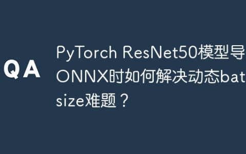 PyTorch ResNet50模型导出ONNX时如何解决动态batch_size难题？