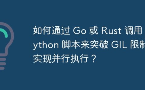 如何通过 Go 或 Rust 调用 Python 脚本来突破 GIL 限制实现并行执行？