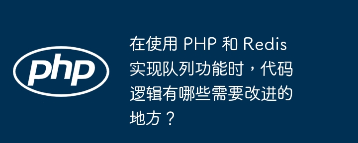 在使用 php 和 redis 实现队列功能时,代码逻辑有哪些需要改进的地方?