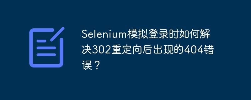 selenium模拟登录时如何解决302重定向后出现的404错误?