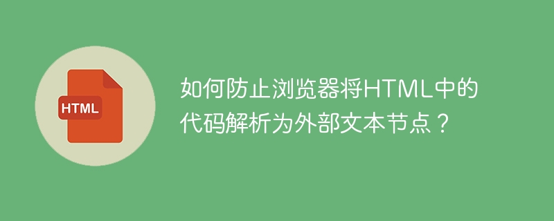 如何防止浏览器将html中的代码解析为外部文本节点?