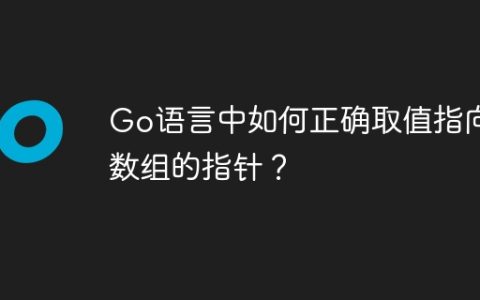 Go语言中如何正确取值指向数组的指针？