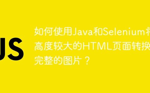 如何使用Java和Selenium将高度较大的HTML页面转换成完整的图片？