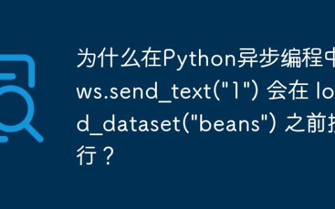 为什么在Python异步编程中，ws.send_text("1") 会在 load_dataset("beans") 之前执行？