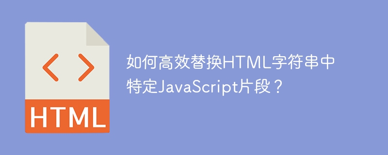 如何高效替换HTML字符串中特定JavaScript片段?