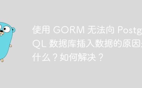 使用 GORM 无法向 PostgreSQL 数据库插入数据的原因是什么？如何解决？