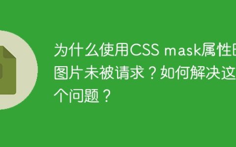 为什么使用CSS mask属性时图片未被请求？如何解决这个问题？