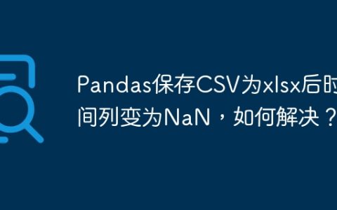 Pandas保存CSV为xlsx后时间列变为NaN，如何解决？