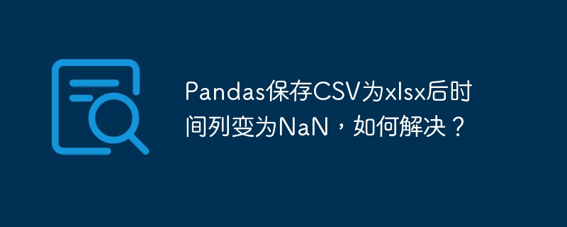 pandas保存csv为xlsx后时间列变为nan,如何解决?