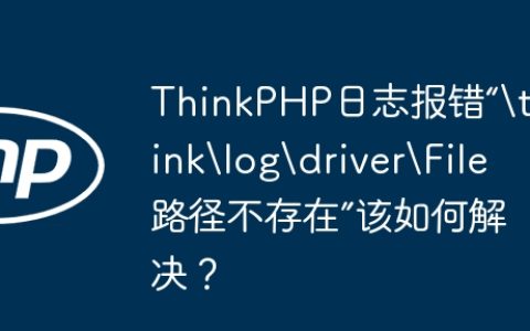 ThinkPHP日志报错“	hinklogdriverFile路径不存在”该如何解决？