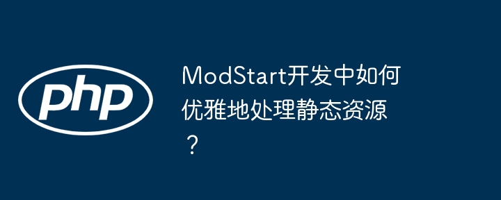 modstart开发中如何优雅地处理静态资源?