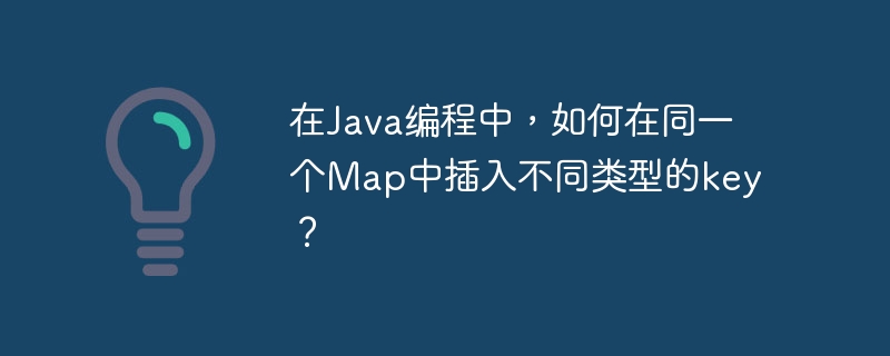 在java编程中,如何在同一个map中插入不同类型的key?