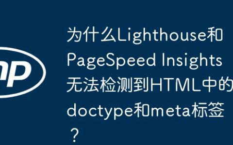 为什么Lighthouse和PageSpeed Insights无法检测到HTML中的doctype和meta标签？