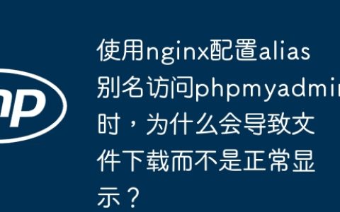 使用nginx配置alias别名访问phpmyadmin时，为什么会导致文件下载而不是正常显示？