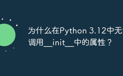 为什么在Python 3.12中无法调用__init__中的属性？