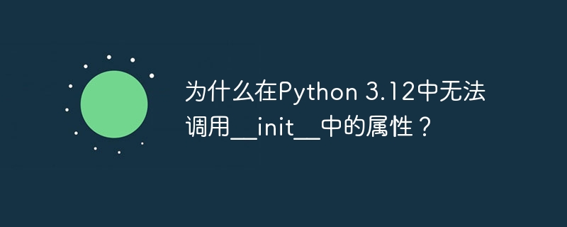 为什么在python 3.12中无法调用__init__中的属性?