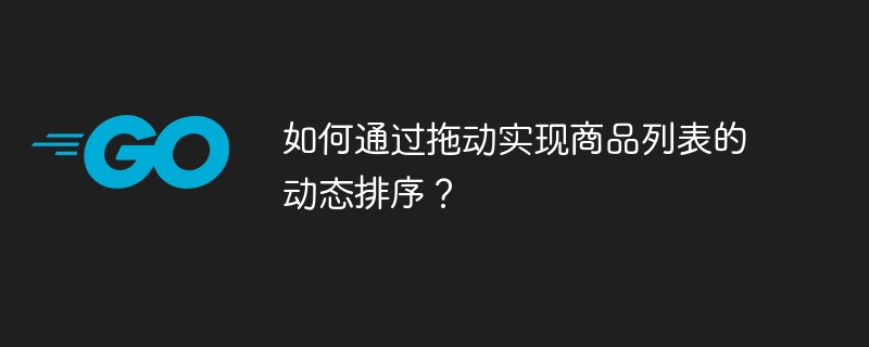 如何通过拖动实现商品列表的动态排序?