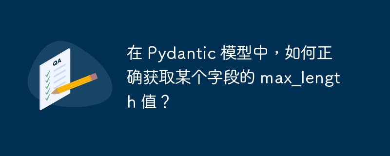 在 pydantic 模型中,如何正确获取某个字段的 max_length 值?