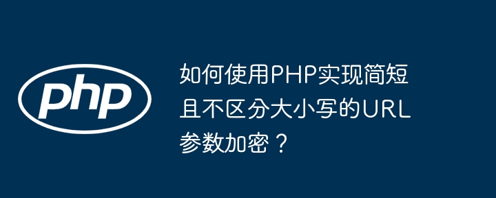 如何使用php实现简短且不区分大小写的url参数加密?