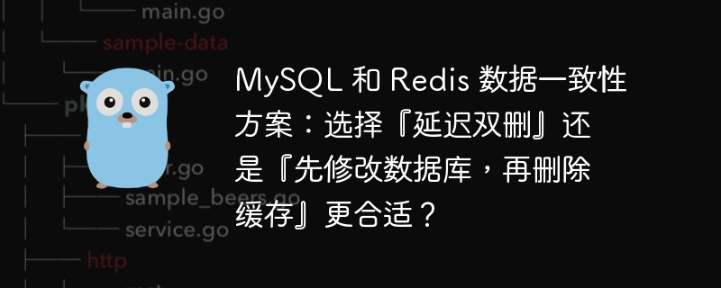 mysql 和 redis 数据一致性方案:选择『延迟双删』还是『先修改数据库,再删除缓存』更合适?