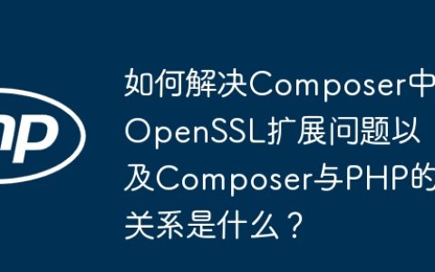 如何解决Composer中OpenSSL扩展问题以及Composer与PHP的关系是什么？