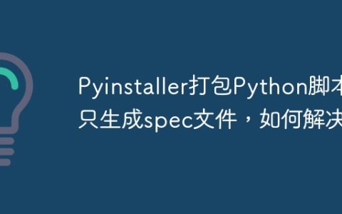 Pyinstaller打包Python脚本只生成spec文件，如何解决？