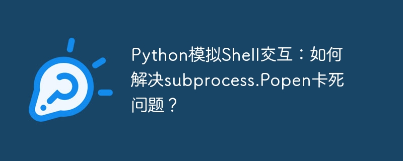 python模拟shell交互:如何解决subprocess.popen卡死问题?