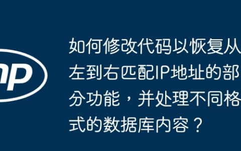 如何修改代码以恢复从左到右匹配IP地址的部分功能，并处理不同格式的数据库内容？