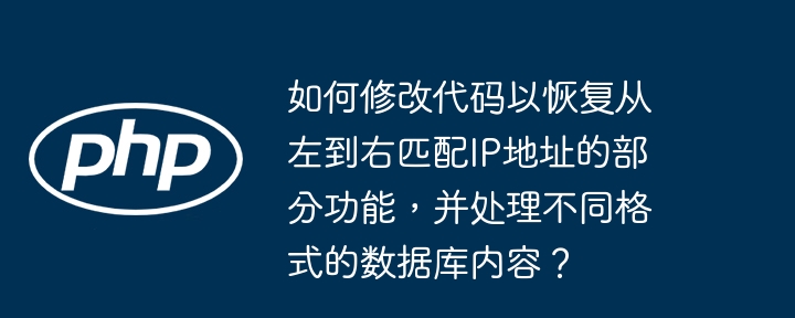 如何修改代码以恢复从左到右匹配IP地址的部分功能，并处理不同格式的数据库内容？