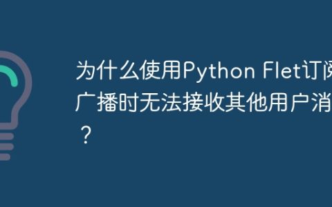为什么使用Python Flet订阅广播时无法接收其他用户消息？