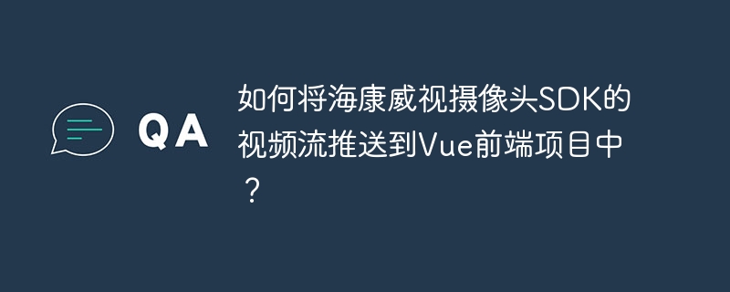 如何将海康威视摄像头sdk的视频流推送到vue前端项目中?