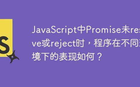 JavaScript中Promise未resolve或reject时，程序在不同环境下的表现如何？