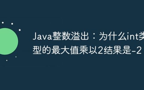Java整数溢出：为什么int类型的最大值乘以2结果是-2？