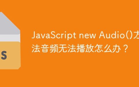 JavaScript new Audio()方法音频无法播放怎么办？