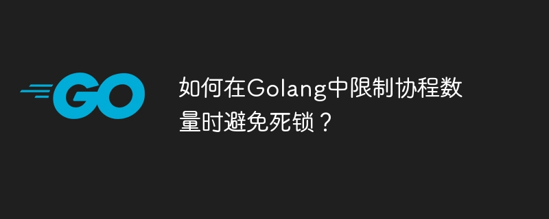 如何在golang中限制协程数量时避免死锁？