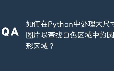 如何在Python中处理大尺寸图片以查找白色区域中的圆形区域？