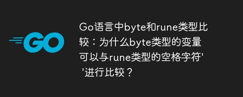 go语言中byte和rune类型比较:为什么byte类型的变量可以与rune类型的空格字符' '进行比较?