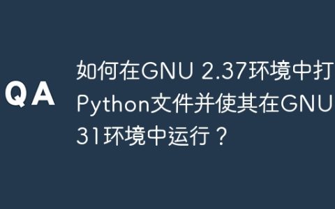 如何在GNU 2.37环境中打包Python文件并使其在GNU 2.31环境中运行？