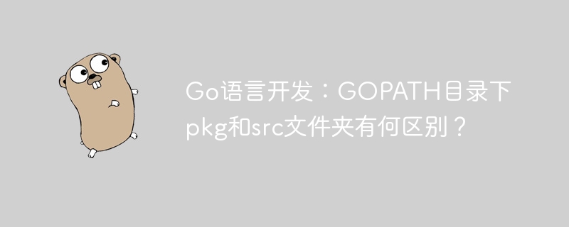 go语言开发:gopath目录下pkg和src文件夹有何区别?