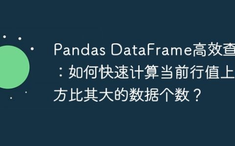 Pandas DataFrame高效查找：如何快速计算当前行值上方比其大的数据个数？