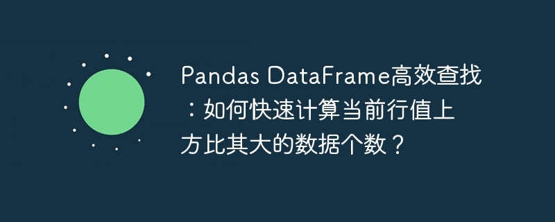 pandas dataframe高效查找:如何快速计算当前行值上方比其大的数据个数?