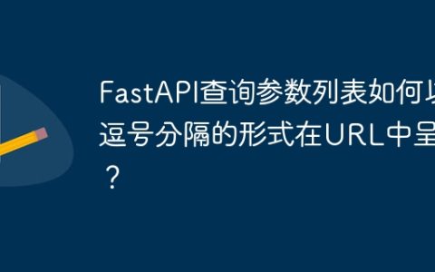 FastAPI查询参数列表如何以逗号分隔的形式在URL中呈现？