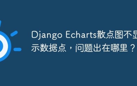 Django Echarts散点图不显示数据点，问题出在哪里？