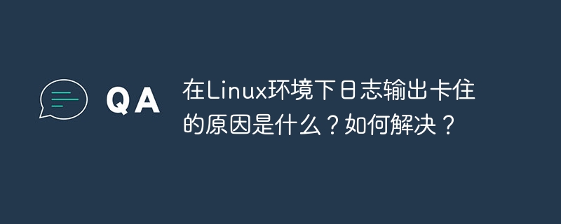 在linux环境下日志输出卡住的原因是什么?如何解决?