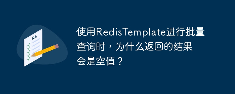 使用RedisTemplate进行批量查询时，为什么返回的结果会是空值？