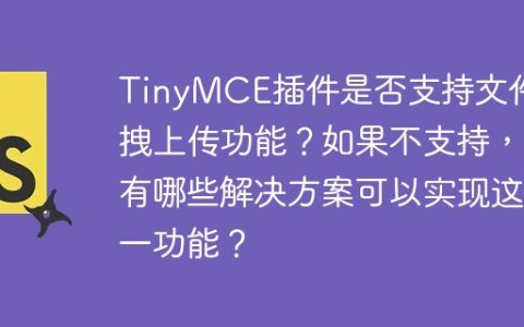 TinyMCE插件是否支持文件拖拽上传功能？如果不支持，有哪些解决方案可以实现这一功能？