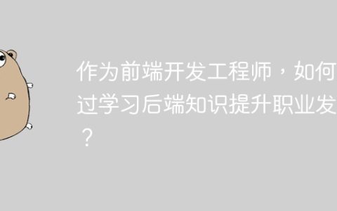 作为前端开发工程师，如何通过学习后端知识提升职业发展？