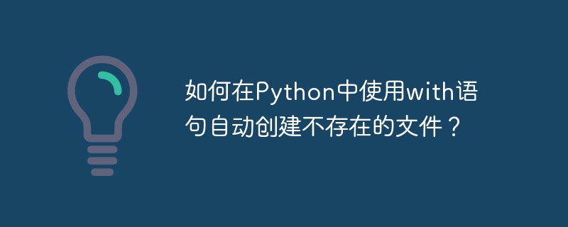 如何在python中使用with语句自动创建不存在的文件?