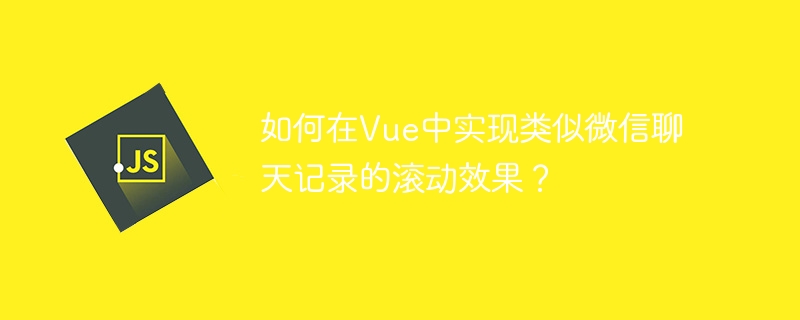 如何在vue中实现类似微信聊天记录的滚动效果?