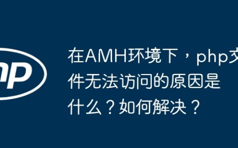 在AMH环境下，php文件无法访问的原因是什么？如何解决？
